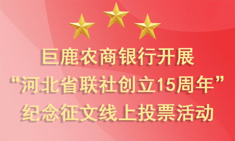 巨鹿农商银行开展 “河北省联社创立15周年” 纪念征文线上投票活动
